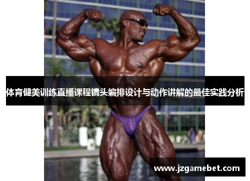 体育健美训练直播课程镜头编排设计与动作讲解的最佳实践分析